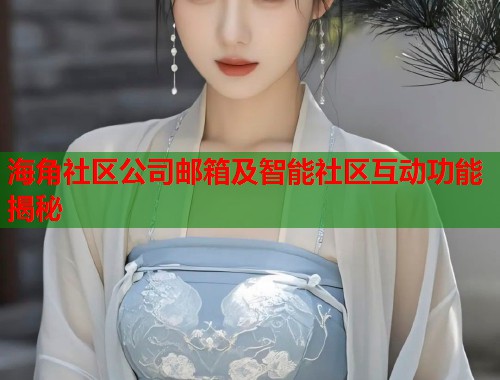 海角社区公司邮箱及智能社区互动功能揭秘 海角社区公司邮箱及智能社区互动功能揭秘