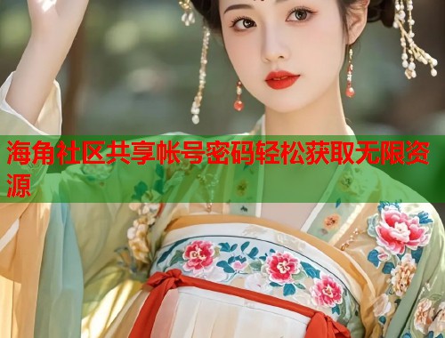 海角社区共享帐号密码轻松获取无限资源 海角社区共享帐号密码轻松获取无限资源