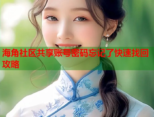 海角社区共享账号密码忘记了快速找回攻略 海角社区共享账号密码忘记了快速找回攻略