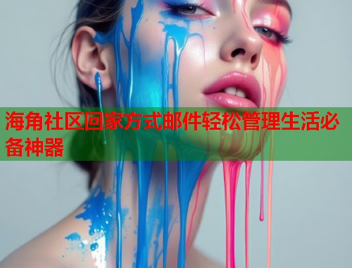 海角社区回家方式邮件轻松管理生活必备神器 海角社区回家方式邮件轻松管理生活必备神器