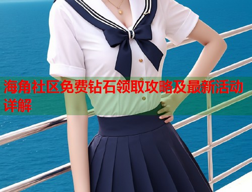 海角社区免费钻石领取攻略及最新活动详解