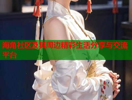 海角社区及其周边精彩生活分享与交流平台