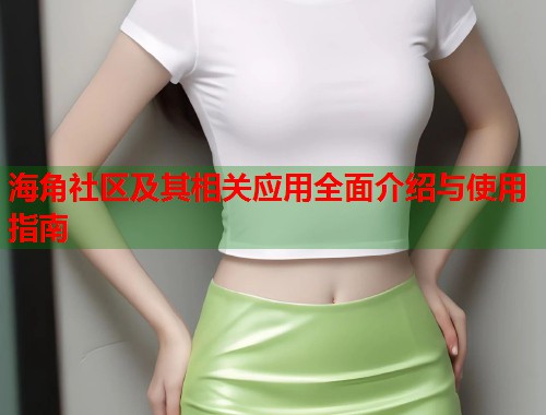 海角社区及其相关应用全面介绍与使用指南