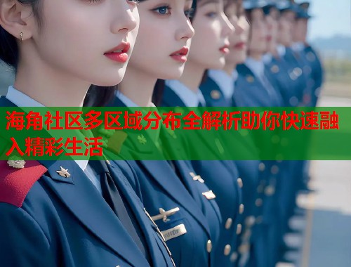 海角社区多区域分布全解析助你快速融入精彩生活
