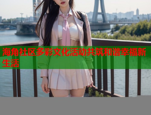 海角社区多彩文化活动共筑和谐幸福新生活