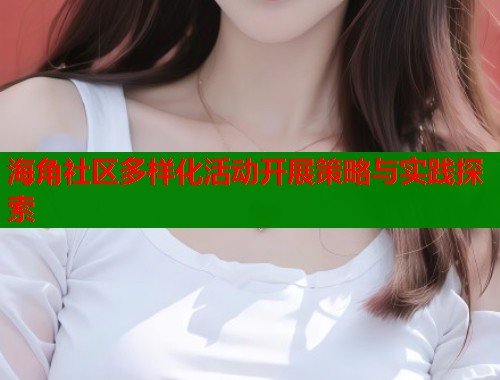 海角社区多样化活动开展策略与实践探索