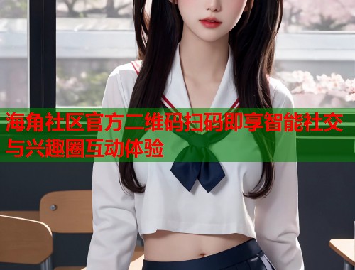 海角社区官方二维码扫码即享智能社交与兴趣圈互动体验