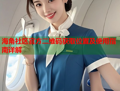 海角社区官方二维码获取位置及使用指南详解