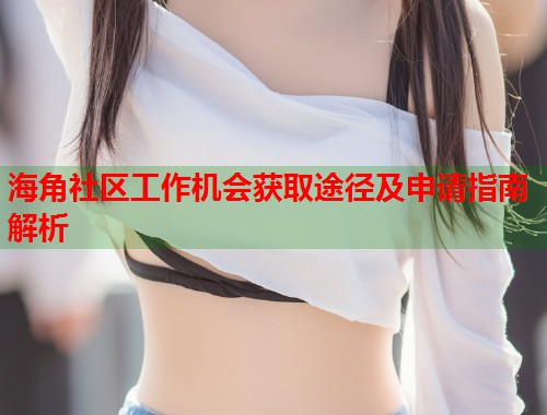 海角社区工作机会获取途径及申请指南解析