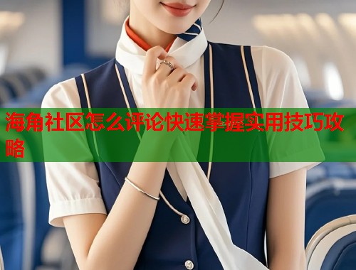 海角社区怎么评论快速掌握实用技巧攻略