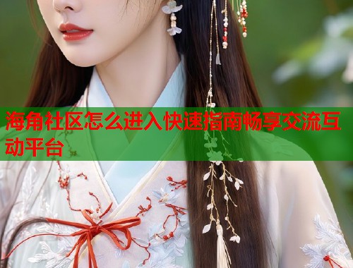 海角社区怎么进入快速指南畅享交流互动平台