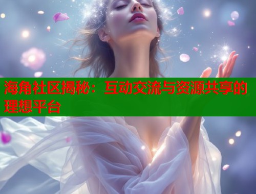 海角社区揭秘：互动交流与资源共享的理想平台