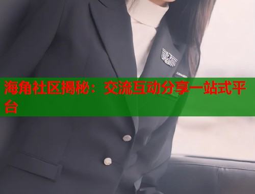 海角社区揭秘：交流互动分享一站式平台