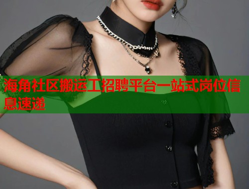 海角社区搬运工招聘平台一站式岗位信息速递