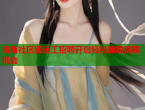 海角社区搬运工招聘开启轻松兼职高薪机会