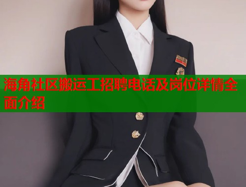 海角社区搬运工招聘电话及岗位详情全面介绍