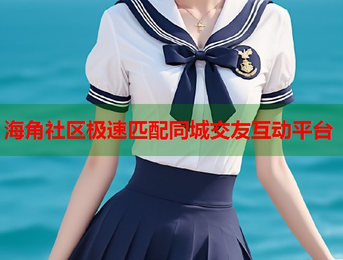 海角社区极速匹配同城交友互动平台