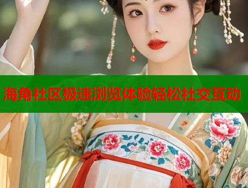 海角社区极速浏览体验轻松社交互动