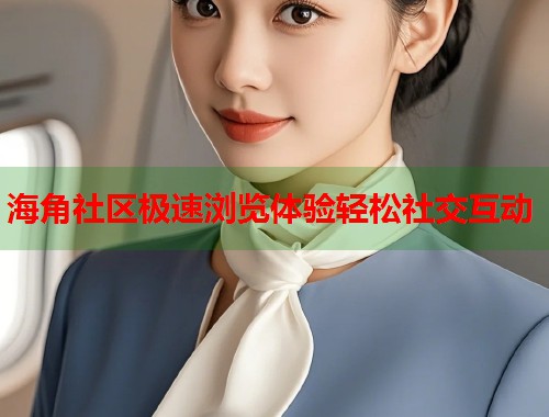 海角社区极速浏览体验轻松社交互动