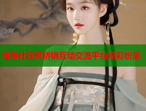 海角社区枫桥镇互动交流平台精彩纷呈