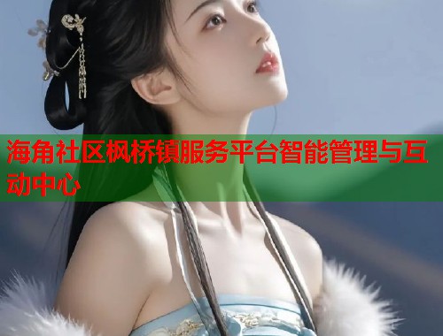 海角社区枫桥镇服务平台智能管理与互动中心