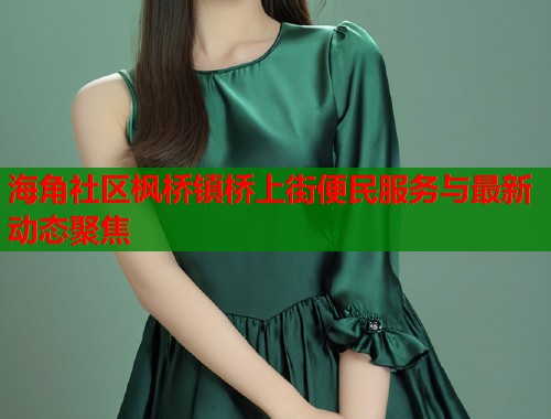 海角社区枫桥镇桥上街便民服务与最新动态聚焦