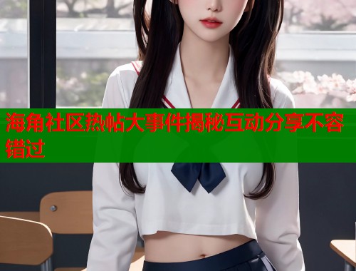 海角社区热帖大事件揭秘互动分享不容错过