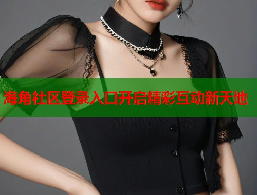 海角社区登录入口开启精彩互动新天地