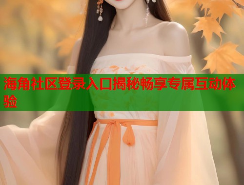 海角社区登录入口揭秘畅享专属互动体验