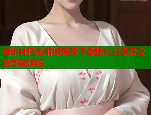 海角社区破解版免费下载地址分享及安装教程详解
