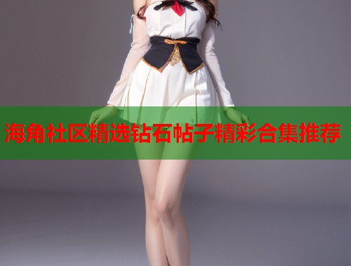 海角社区精选钻石帖子精彩合集推荐