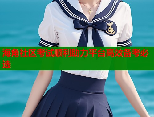 海角社区考试顺利助力平台高效备考必选