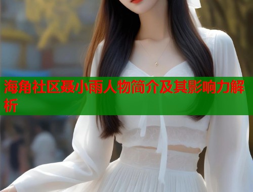 海角社区聂小雨人物简介及其影响力解析
