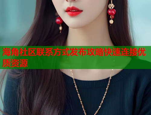 海角社区联系方式发布攻略快速连接优质资源