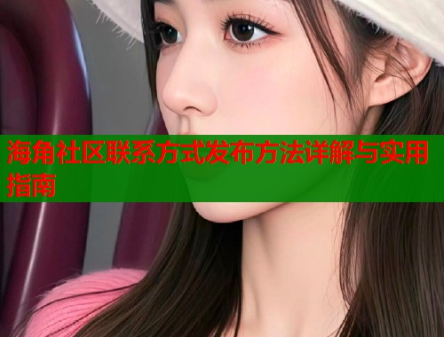 海角社区联系方式发布方法详解与实用指南