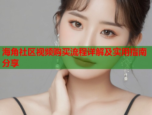 海角社区视频购买流程详解及实用指南分享