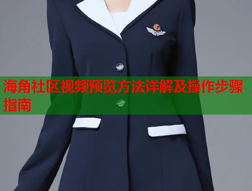 海角社区视频预览方法详解及操作步骤指南