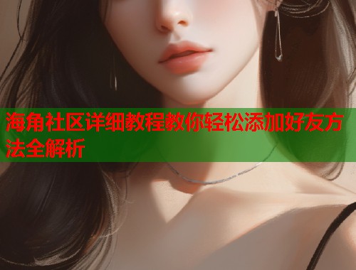 海角社区详细教程教你轻松添加好友方法全解析