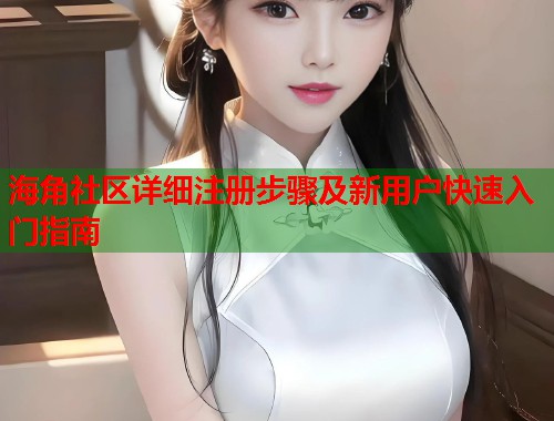 海角社区详细注册步骤及新用户快速入门指南
