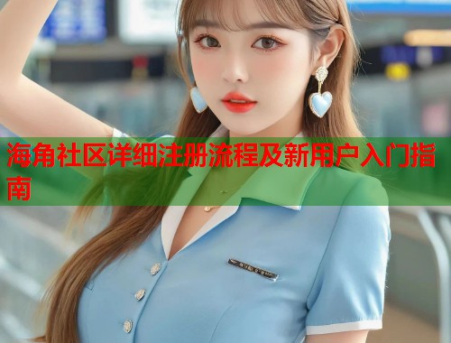 海角社区详细注册流程及新用户入门指南