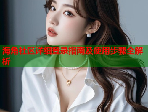 海角社区详细登录指南及使用步骤全解析