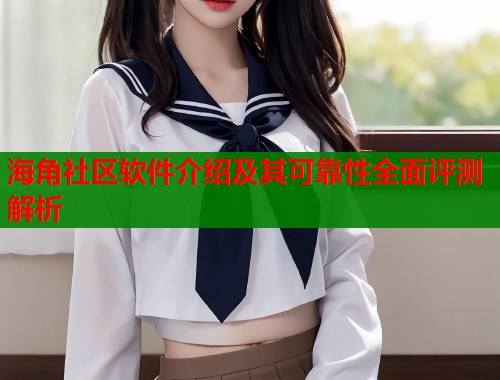 海角社区软件介绍及其可靠性全面评测解析