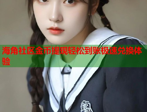 海角社区金币提现轻松到账极速兑换体验
