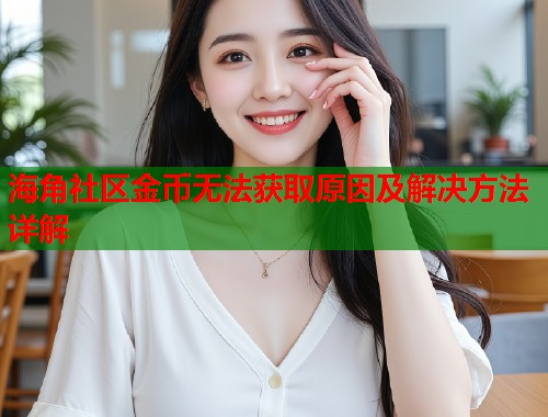 海角社区金币无法获取原因及解决方法详解
