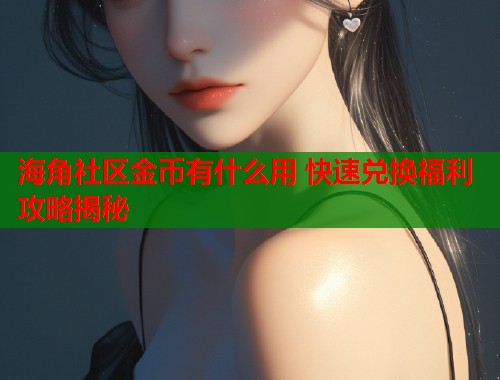海角社区金币有什么用 快速兑换福利攻略揭秘