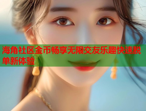 海角社区金币畅享无限交友乐趣快速脱单新体验