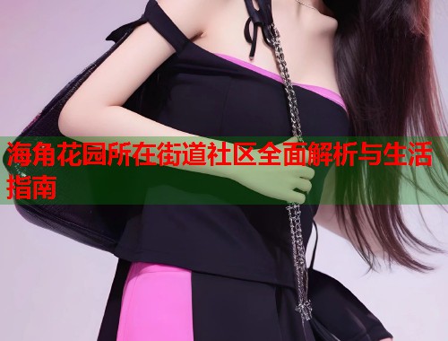 海角花园所在街道社区全面解析与生活指南