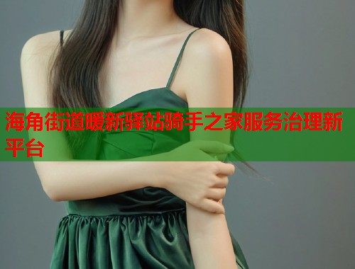 海角街道暖新驿站骑手之家服务治理新平台