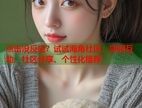 点击没反应？试试海角社区：实时互动、社区分享、个性化推荐