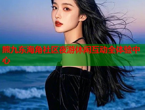 熊九东海角社区夜游休闲互动全体验中心
